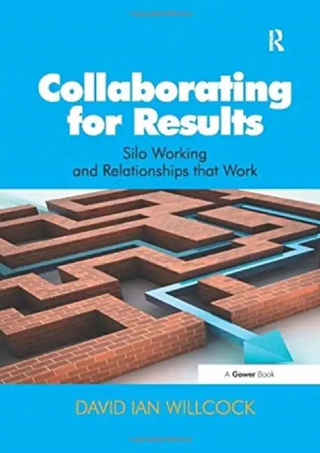 Collaborating for Results: Silo Working and Relationships That Work by David Ian Willcock