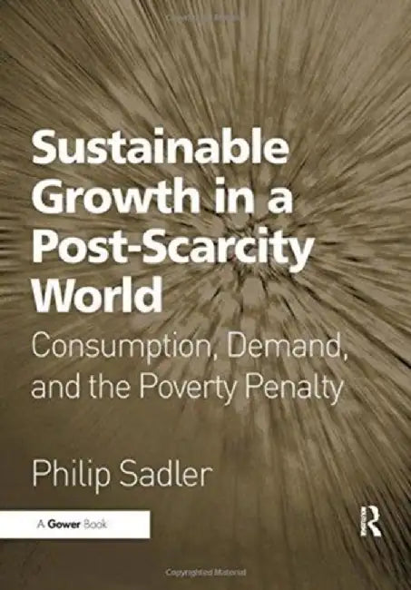 Sustainable Growth in a Post-Scarcity World: Consumption, Demand, and the Poverty Penalty by Philip Sadler