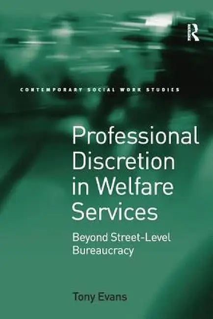 Professional Discretion in Welfare Services: Beyond Street-Level Bureaucracy by Tony Evans