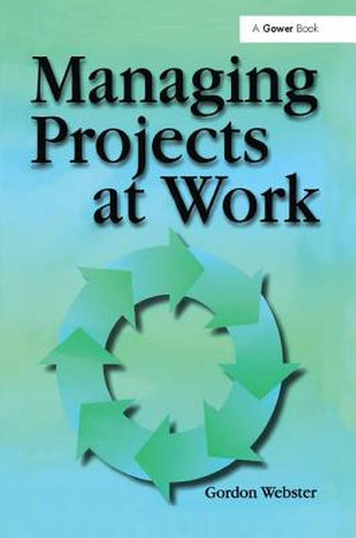 Managing Projects at Work by Gordon Webster
