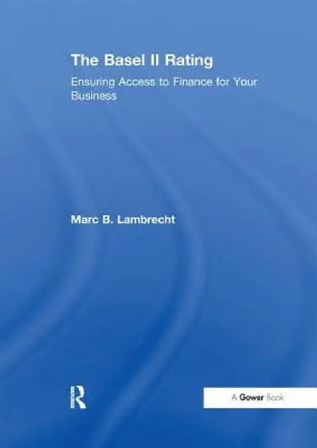 The Basel II Rating: Ensuring Access to Finance for Your Business by Marc B. Lambrecht