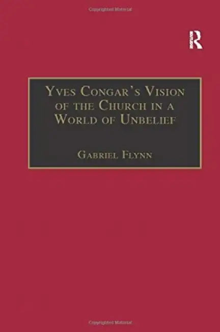 Yves Congar's Vision of the Church in a World of Unbelief by Gabriel Flynn