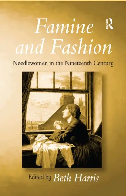 Famine and Fashion: Needlewomen in the Nineteenth Century by Beth Harris
