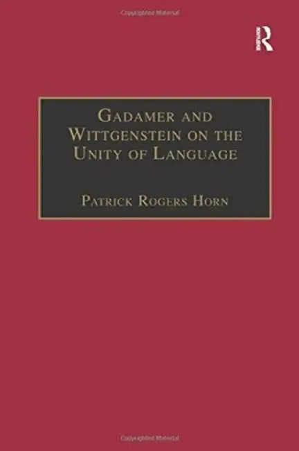 Gadamer and Wittgenstein on the Unity of Language: Reality and Discourse Without Metaphysics by Patrick Rogers Horn