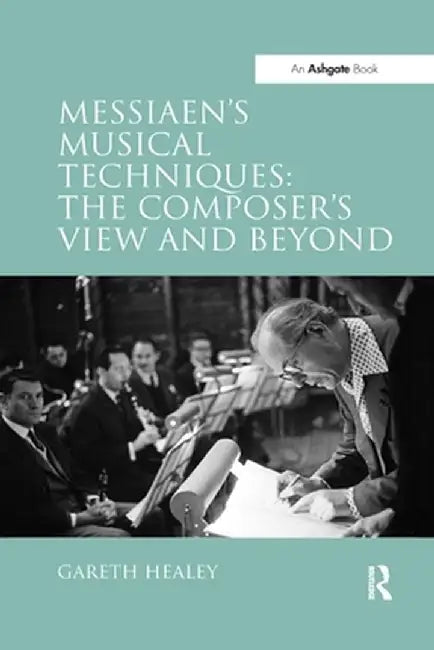 Messiaen's Musical Techniques: The Composer's View and Beyond by Gareth Healey