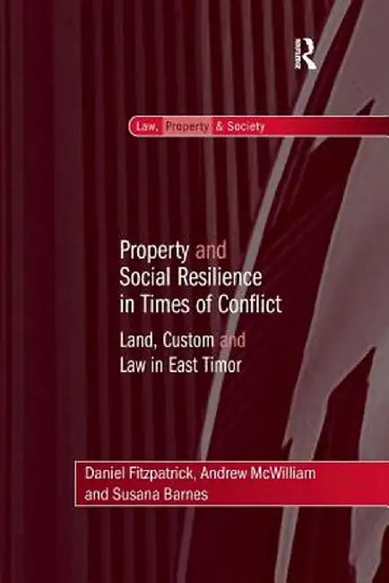 Property and Social Resilience in Times of Conflict: Land, Custom and Law in East Timor by Daniel Fitzpatrick