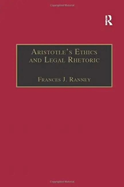 Aristotle's Ethics and Legal Rhetoric: An Analysis of Language Beliefs and the Law by Frances J. Ranney