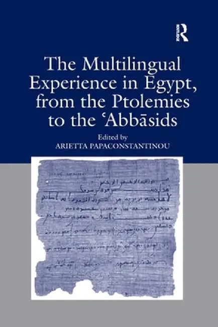 The Multilingual Experience in Egypt, from the Ptolemies to the Abbasids by Arietta Papaconstantinou