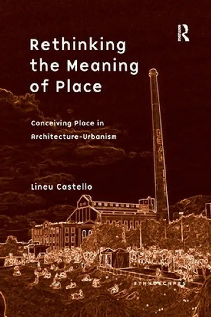 Rethinking the Meaning of Place: Conceiving Place in Architecture-Urbanism by Lineu Castello