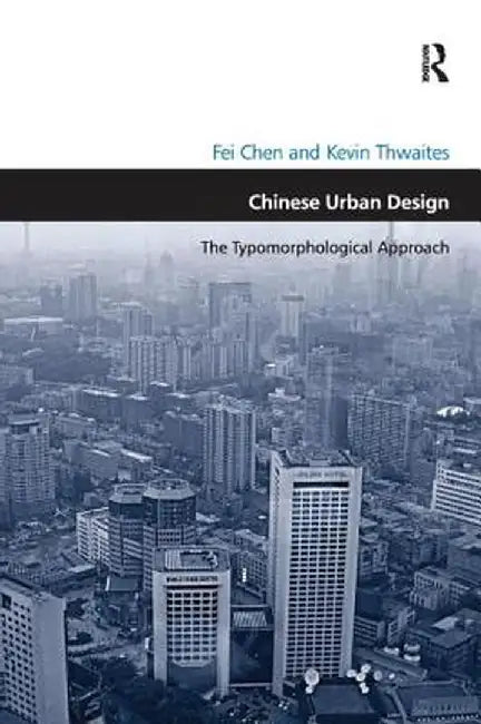 Chinese Urban Design: The Typomorphological Approach. by Fei Chen and Kevin Thwaites by Fei Chen