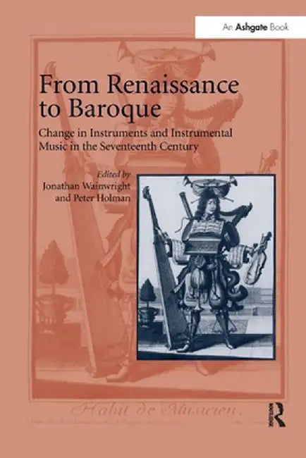From Renaissance to Baroque: Change in Instruments and Instrumental Music in the Seventeenth Century by Jonathan Wainwright