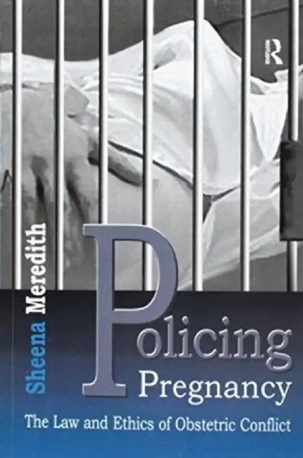 Policing Pregnancy: The Law and Ethics of Obstetric Conflict by Sheena Meredith