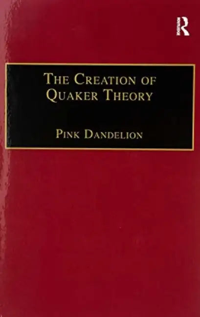 The Creation of Quaker Theory: Insider Perspectives by Pink Dandelion