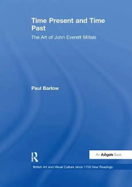 Time Present and Time Past: The Art of John Everett Millais by Paul Barlow