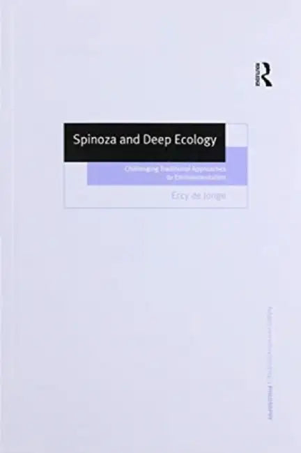 Spinoza and Deep Ecology: Challenging Traditional Approaches to Environmentalism by Eccy de Jonge