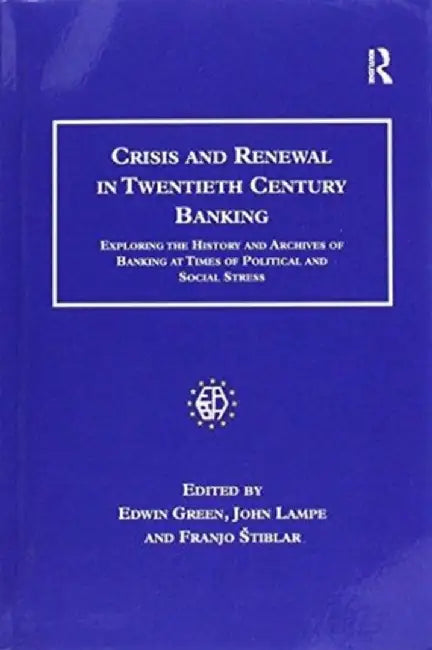 Crisis and Renewal in Twentieth Century Banking: Exploring the History and Archives of Banking at Times of Political and Social Stress by Edwin Green