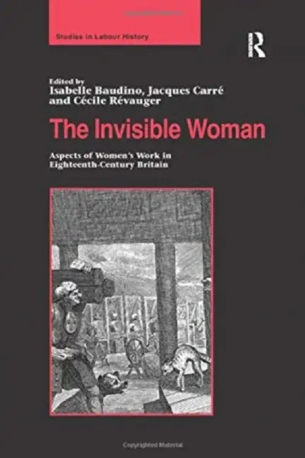 The Invisible Woman: Aspects of Women's Work in Eighteenth-Century Britain by Isabelle Baudino