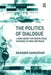 The Politics of Dialogue: Living Under the Geopolitical Histories of War and Peace by Ranabir Samaddar