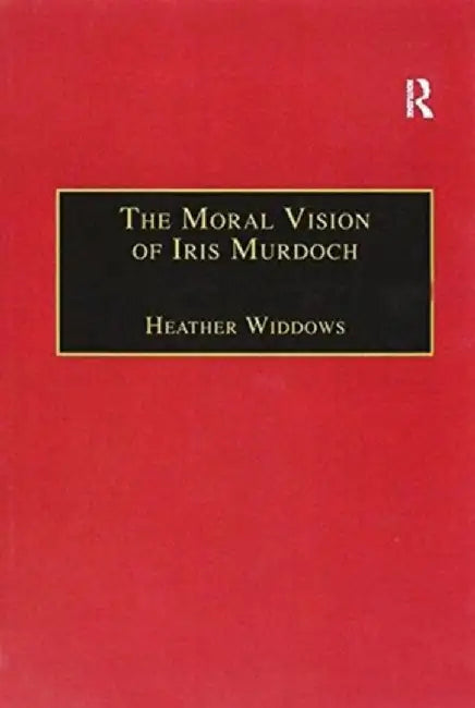 The Moral Vision of Iris Murdoch by Heather Widdows