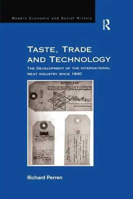Taste, Trade and Technology: The Development of the International Meat Industry Since 1840 by Richard Perren