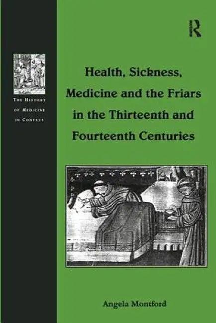 Health, Sickness, Medicine and the Friars in the Thirteenth and Fourteenth Centuries by Angela Montford