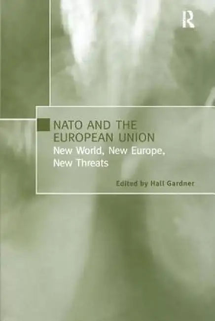 NATO and the European Union: New World, New Europe, New Threats by Hall Gardner