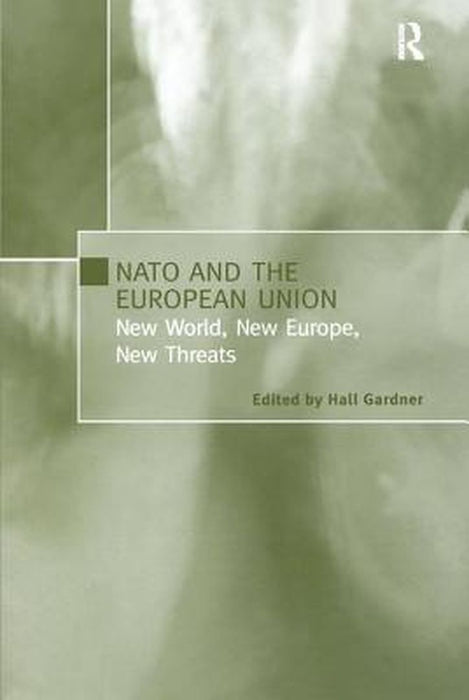 NATO and the European Union: New World, New Europe, New Threats by Hall Gardner