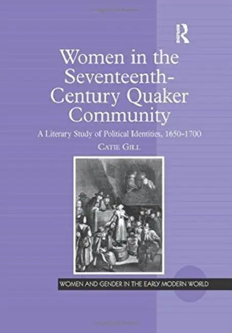 Women in the Seventeenth-Century Quaker Community: A Literary Study of Political Identities, 1650-1700 by Gill Catie