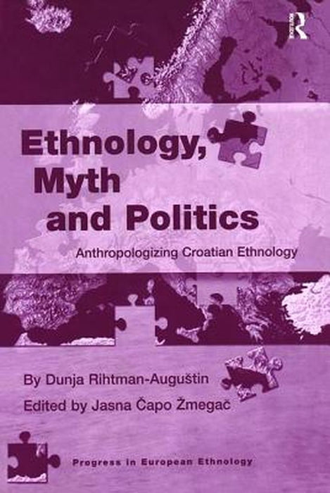 Ethnology, Myth and Politics: Anthropologizing Croatian Ethnology by Dunja Rihtman-Augustin