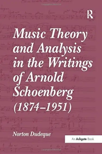 Music Theory and Analysis in the Writings of Arnold Schoenberg (1874-1951) by Norton Dudeque