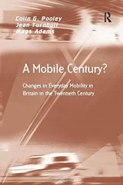 A Mobile Century?: Changes in Everyday Mobility in Britain in the Twentieth Century by Colin G. Pooley