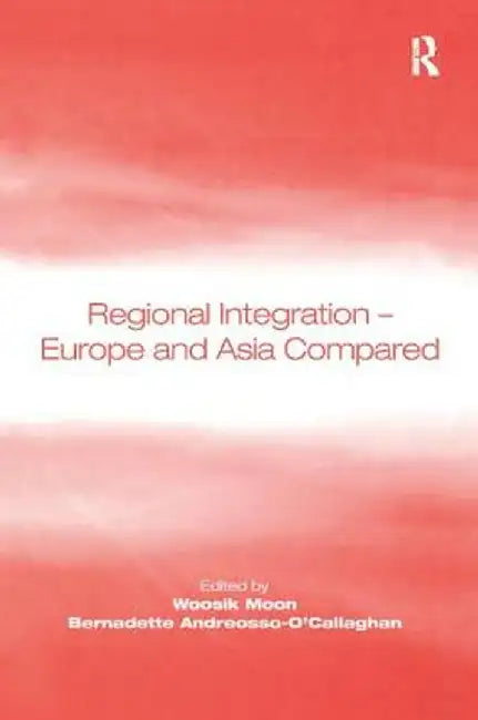 Regional Integration - Europe and Asia Compared by Woosik Moon