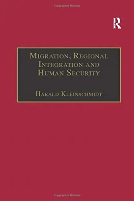Migration, Regional Integration and Human Security: The Formation and Maintenance of Transnational Spaces by Harald Kleinschmidt