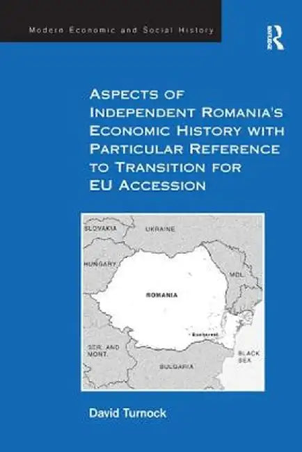 Aspects of Independent Romania's Economic History with Particular Reference to Transition for EU Accession by David Turnock