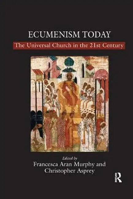 Ecumenism Today: The Universal Church in the 21st Century by Christopher Asprey