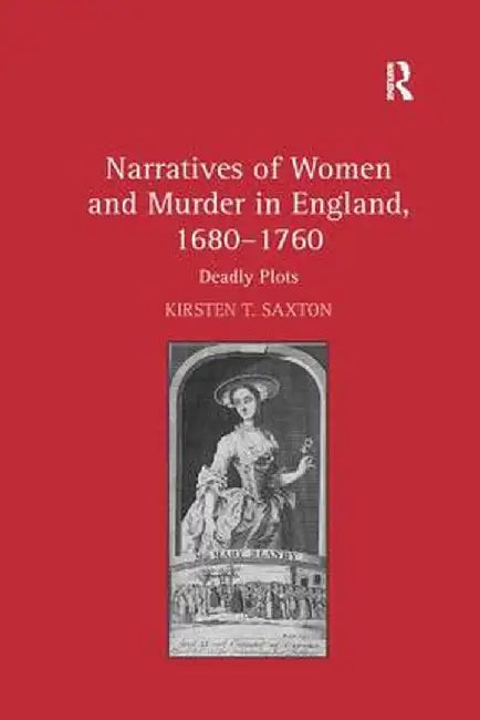 Narratives of Women and Murder in England, 1680-1760: Deadly Plots by Kirsten T. Saxton