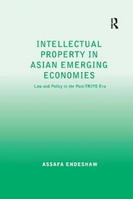 Intellectual Property in Asian Emerging Economies: Law and Policy in the Post-TRIPS Era by Assafa Endeshaw