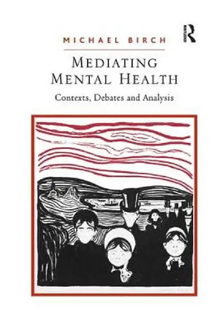 Mediating Mental Health: Contexts, Debates and Analysis by Michael Birch