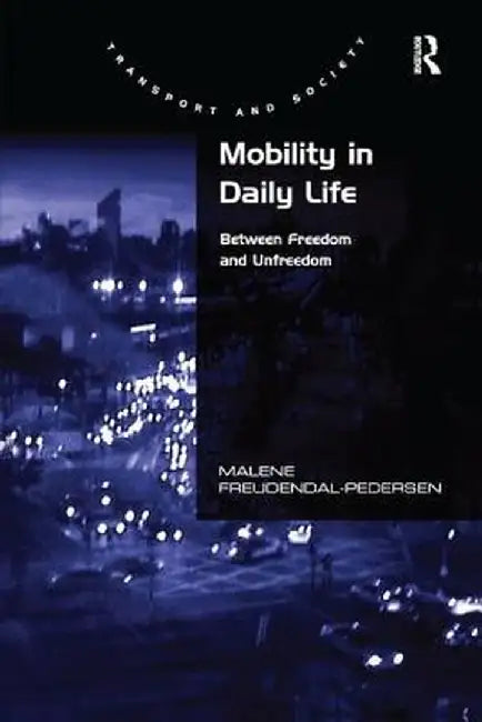 Mobility in Daily Life: Between Freedom and Unfreedom by Male Freudendal-Pedersen