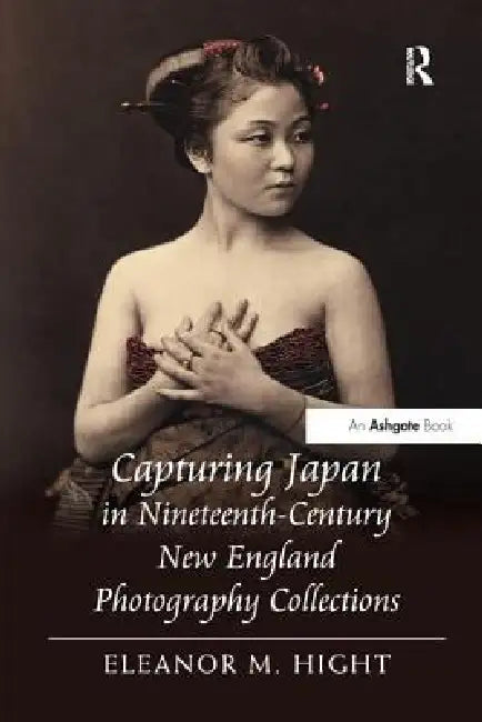 Capturing Japan in Nineteenth-Century New England Photography Collections by Eleanor M. Hight