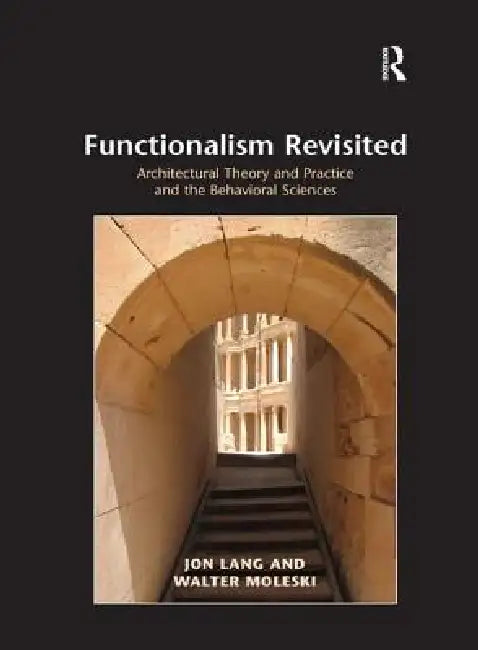 Functionalism Revisited: Architectural Theory and Practice and the Behavioral Sciences by Jon Lang
