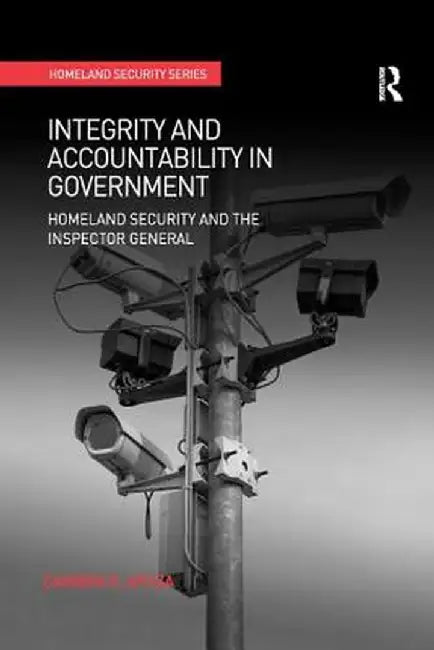 Integrity and Accountability in Government: Homeland Security and the Inspector General by Carmen R. Apaza