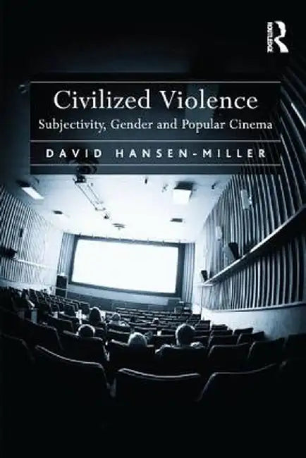 Civilized Violence: Subjectivity, Gender and Popular Cinema by David Hansen-Miller
