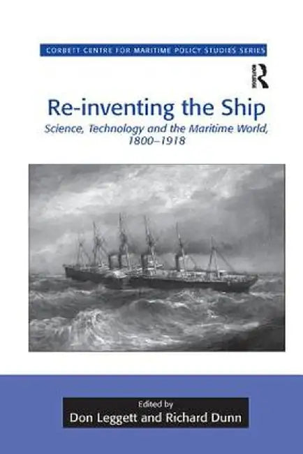 Re-inventing the Ship: Science, Technology and the Maritime World, 1800-1918 by Don Leggett