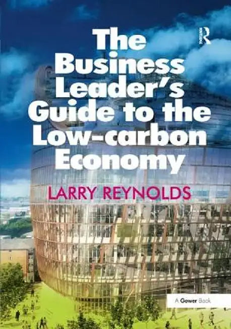 The Business Leader's Guide to the Low-Carbon Economy by Larry Reynolds