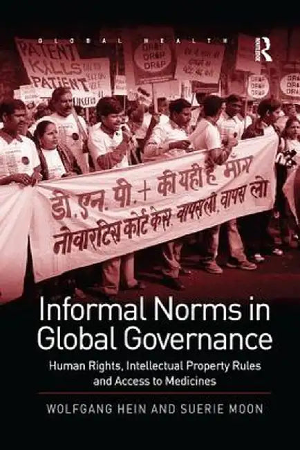 Informal Norms in Global Governance: Human Rights, Intellectual Property Rules and Access to Medicines by Wolfgang Hein