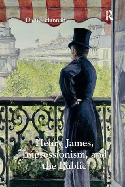 Henry James, Impressionism, and the Public by Daniel Hannah