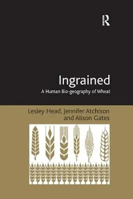 Ingrained: A Human Bio-geography of Wheat by Lesley Head