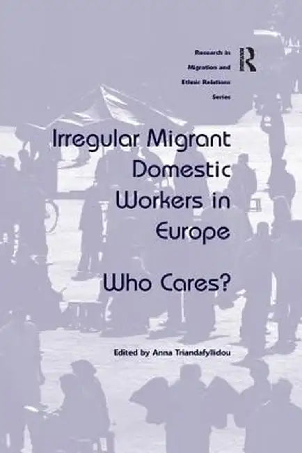 Irregular Migrant Domestic Workers in Europe: Who Cares? by Anna Triandafyllidou