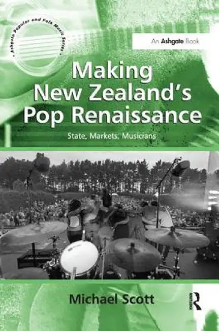 Making New Zealand's Pop Renaissance: State, Markets, Musicians by Michael Scott